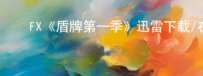 陈厚君发布FX《盾牌第一季》迅雷下载/在线观看/百度云-犯罪/历史载-美剧天堂